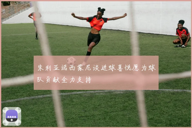 朱利亚诺西蒙尼谈进球喜悦愿为球队贡献全力支持