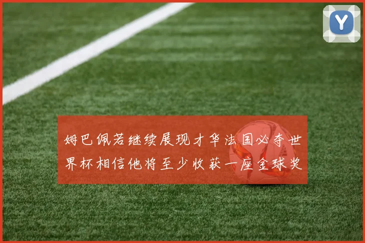 姆巴佩若继续展现才华法国必夺世界杯相信他将至少收获一座金球奖