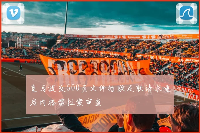皇马提交600页文件给欧足联请求重启内格雷拉案审查