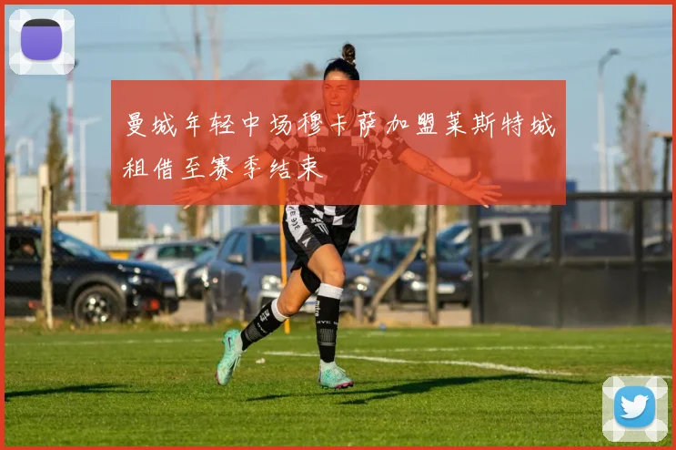 曼城年轻中场穆卡萨加盟莱斯特城租借至赛季结束