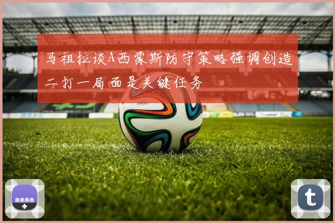 马祖拉谈A西蒙斯防守策略强调创造二打一局面是关键任务