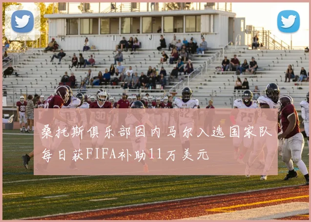 桑托斯俱乐部因内马尔入选国家队每日获FIFA补助11万美元