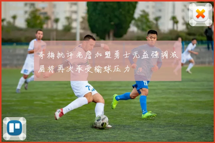 夸梅批评老詹加盟勇士无益强调浓眉将再次承受输球压力