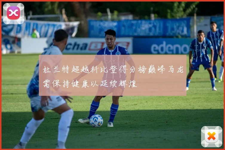 杜兰特超越科比登得分榜巅峰马龙需保持健康以延续辉煌