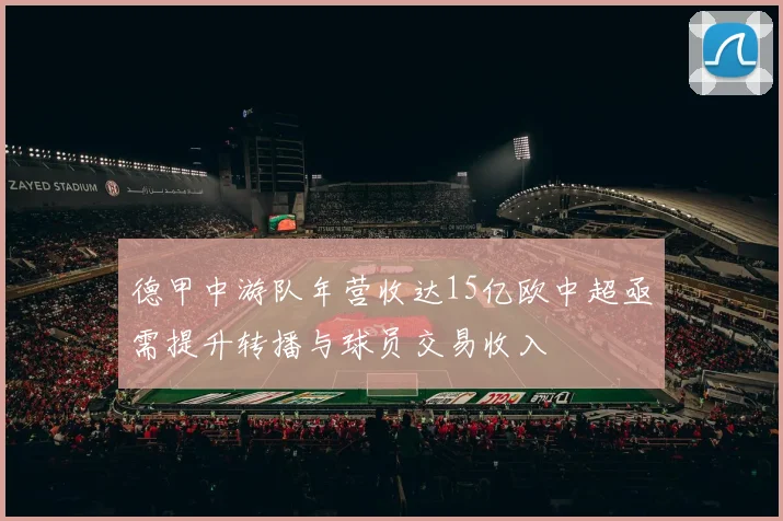 德甲中游队年营收达15亿欧中超亟需提升转播与球员交易收入