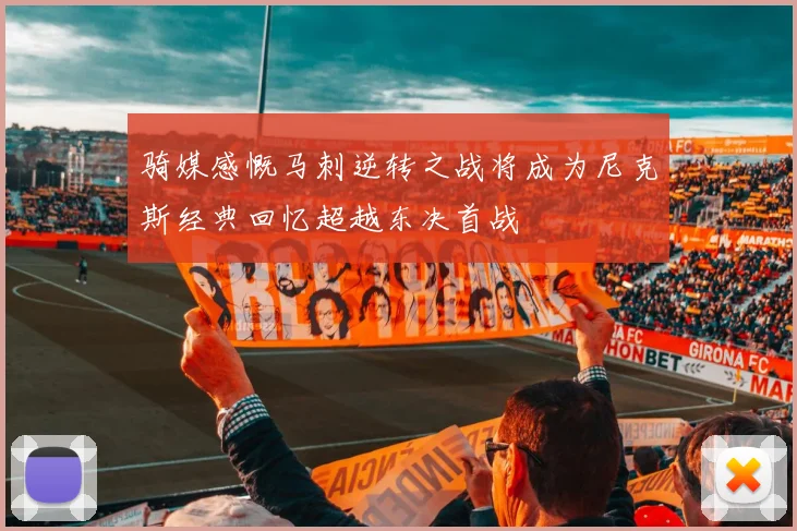 骑媒感慨马刺逆转之战将成为尼克斯经典回忆超越东决首战